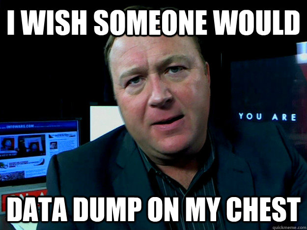 i wish someone would  data dump on my chest  Alex Jones Meme