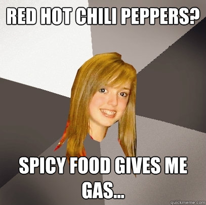 Red hot chili peppers? Spicy food gives me gas...  Musically Oblivious 8th Grader