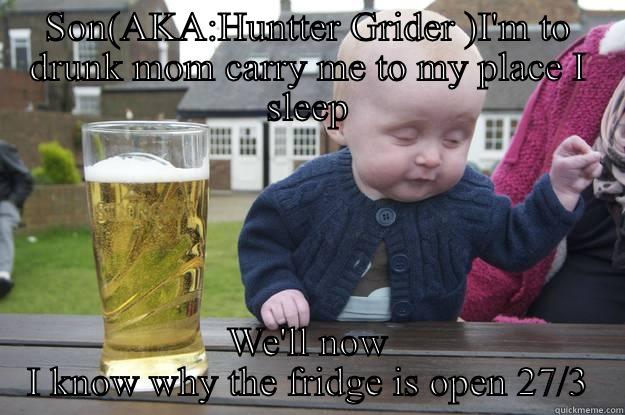 SON(AKA:HUNTTER GRIDER )I'M TO DRUNK MOM CARRY ME TO MY PLACE I SLEEP WE'LL NOW I KNOW WHY THE FRIDGE IS OPEN 27/3 drunk baby