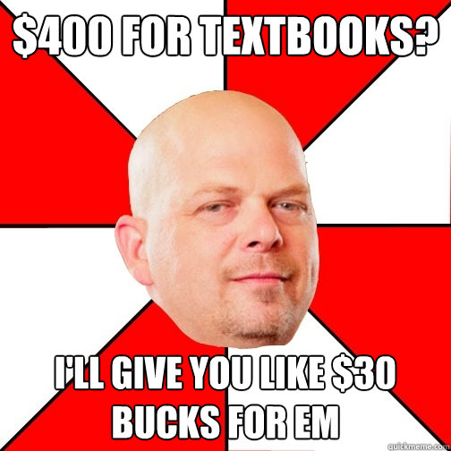 $400 for textbooks? I'll give you like $30 bucks for em  Pawn Star