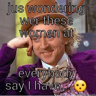 JUS WONDERING WER THESE WOMEN AT EVERYBODY SAY I HAVE...  Creepy Wonka