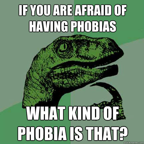 If you are afraid of having phobias what kind of phobia is that? - If you are afraid of having phobias what kind of phobia is that?  Philosoraptor