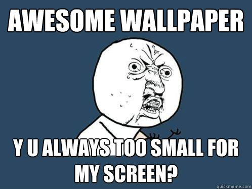 awesome wallpaper y u always too small for my screen?  Y U No