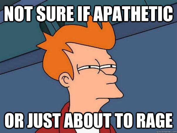 Not Sure if Apathetic or just about to rage  Futurama Fry