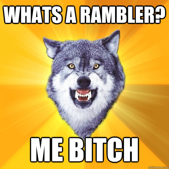 Whats a rambler? ME BITCH  Courage Wolf