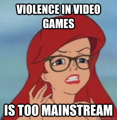 violence in video games is too mainstream  Hipster Ariel