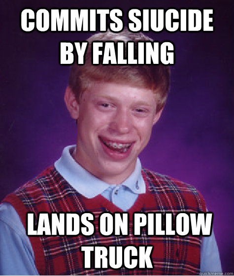 Commits siucide by falling  Lands on pillow truck - Commits siucide by falling  Lands on pillow truck  Bad Luck Brian