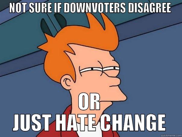 NOT SURE IF DOWNVOTERS DISAGREE OR JUST HATE CHANGE Futurama Fry