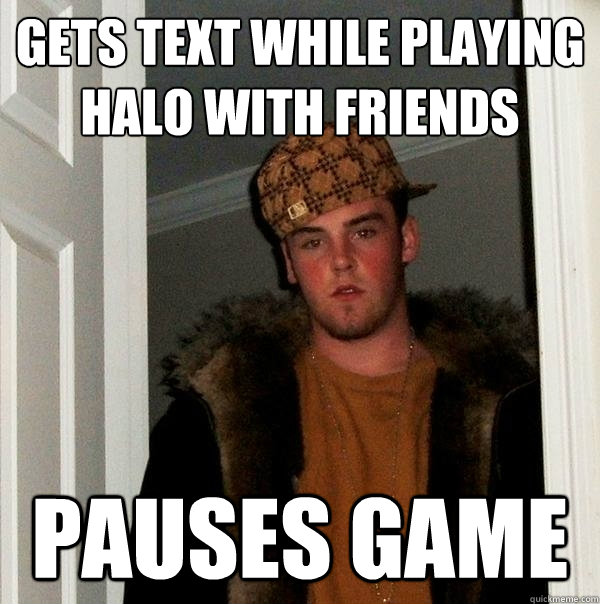 Gets Text While playing halo with friends pauses game - Gets Text While playing halo with friends pauses game  Scumbag Steve