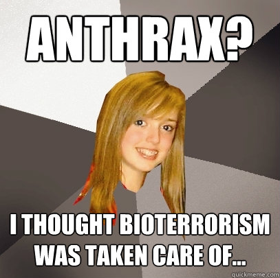 Anthrax? I thought bioterrorism was taken care of...  Musically Oblivious 8th Grader