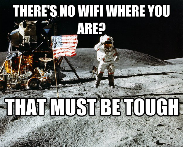 There's no wifi where you are? That must be tough  Unimpressed Astronaut