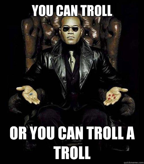 You can troll or you can troll a troll  Morpheus