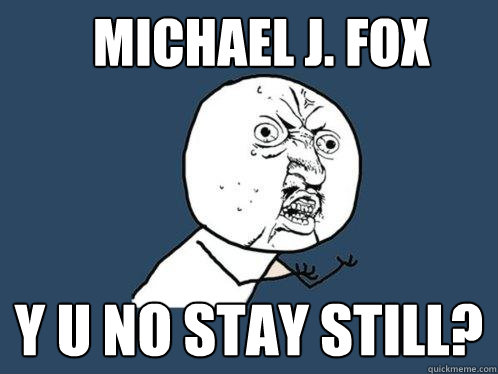 Michael j. fox y u no stay still? - Michael j. fox y u no stay still?  Y U No