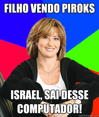 Filho vendo piroks ISRAEL, SAI DESSE COMPUTADOR! - Filho vendo piroks ISRAEL, SAI DESSE COMPUTADOR!  Sheltering Suburban Mom