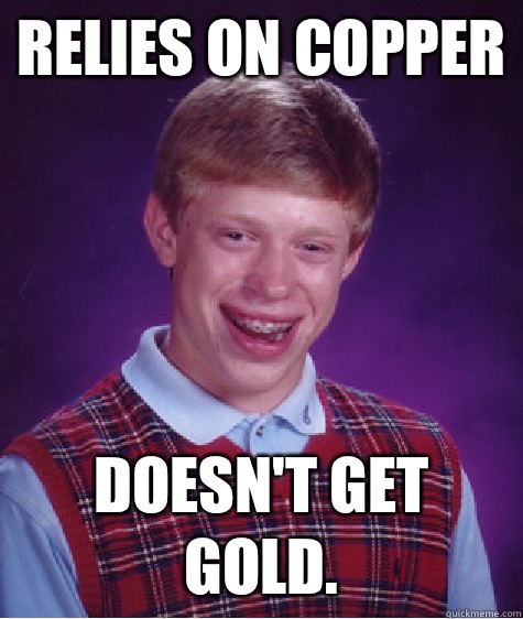 Relies on copper Doesn't get gold.  Bad Luck Brian