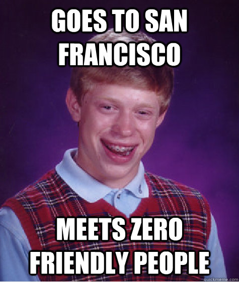 Goes to San Francisco Meets zero friendly people - Goes to San Francisco Meets zero friendly people  Bad Luck Brian