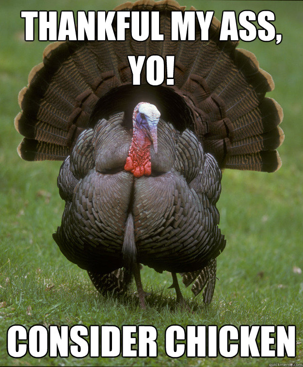 Thankful my ass, yo! Consider Chicken  Sad Turkey