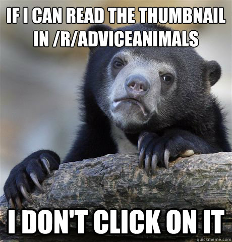 if i can read the thumbnail in /r/adviceanimals i don't click on it - if i can read the thumbnail in /r/adviceanimals i don't click on it  Confession Bear