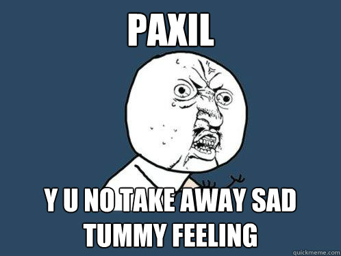 paxil y u no take away sad tummy feeling - paxil y u no take away sad tummy feeling  Y U No