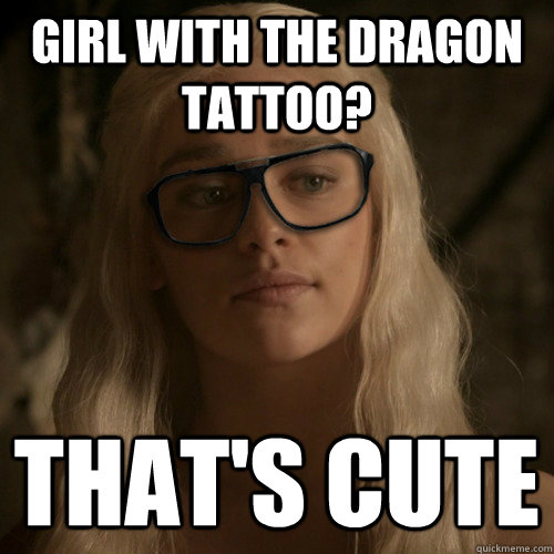 Girl with the dragon tattoo? That's Cute  