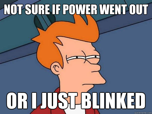 Not sure if power went out or i just blinked - Not sure if power went out or i just blinked  Futurama Fry