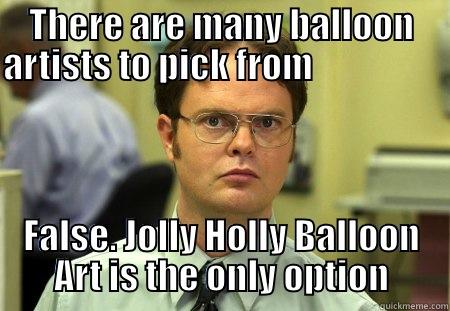 THERE ARE MANY BALLOON ARTISTS TO PICK FROM                                                                 FALSE. JOLLY HOLLY BALLOON ART IS THE ONLY OPTION Schrute