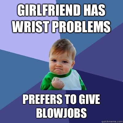 Girlfriend has wrist problems Prefers to give blowjobs  Success Kid