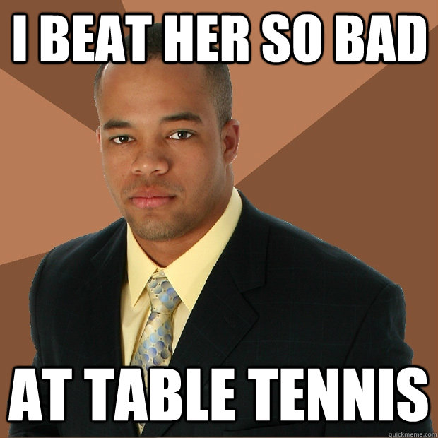 i beat her so bad at table tennis  Successful Black Man