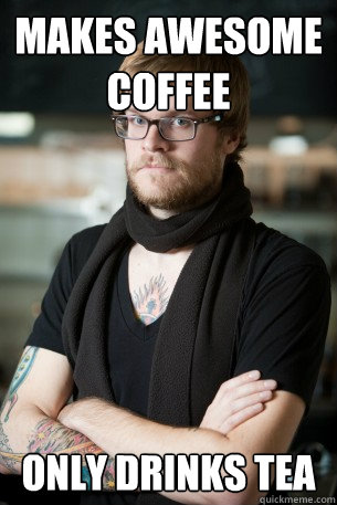 makes awesome coffee only drinks tea  Hipster Barista