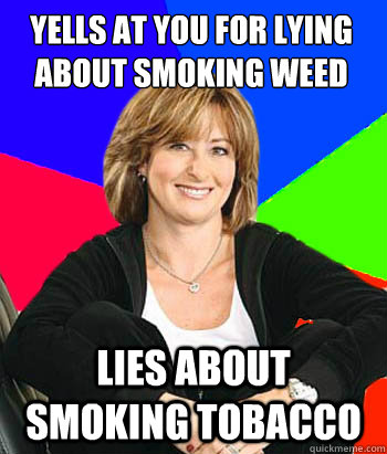 yells at you for lying about smoking weed lies about smoking tobacco  Sheltering Suburban Mom