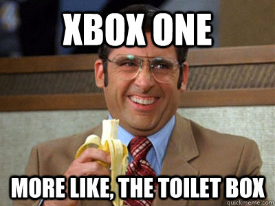 xbox one more like, the toilet box  Brick Tamland