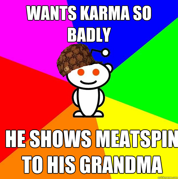 wants karma so badly he shows meatspin to his grandma  Scumbag Redditor