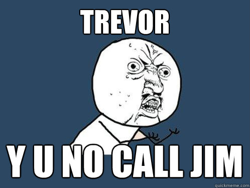 TREVOR y u no call jim  Y U No