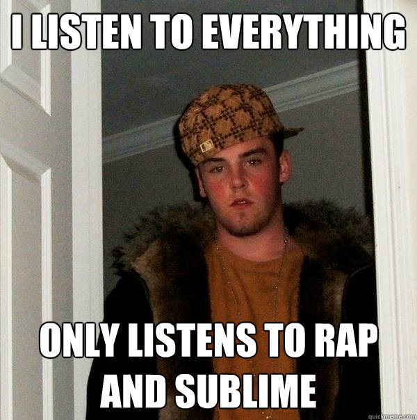 I listen to everything   Only listens to rap and sublime - I listen to everything   Only listens to rap and sublime  Scumbag Steve