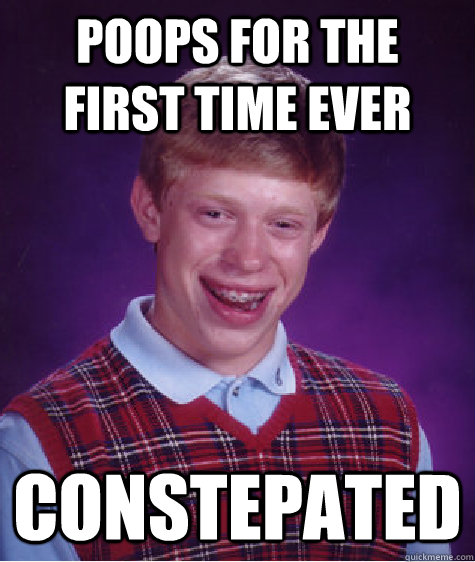 poops for the first time ever constepated - poops for the first time ever constepated  Bad Luck Brian