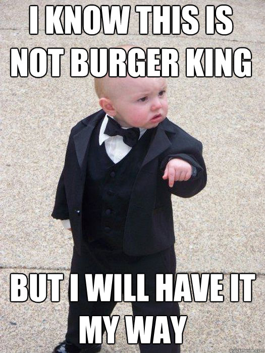 I know this is not Burger King But I WILL have it my way   Baby Godfather