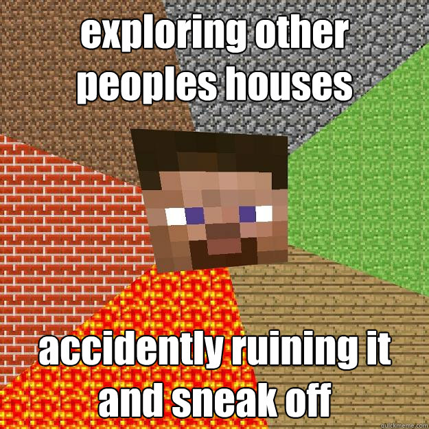 exploring other peoples houses accidently ruining it and sneak off  Minecraft