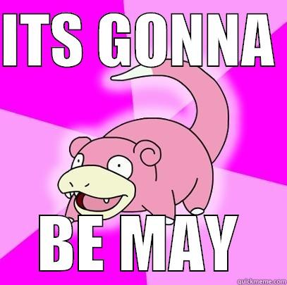 ITS GONNA  BE MAY Slowpoke