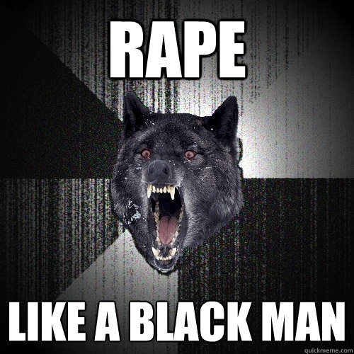 Rape like a black man  Insanity Wolf