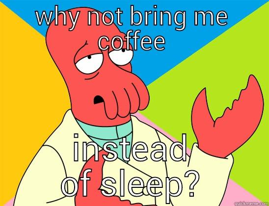 why sleep? - WHY NOT BRING ME COFFEE INSTEAD OF SLEEP? Futurama Zoidberg 