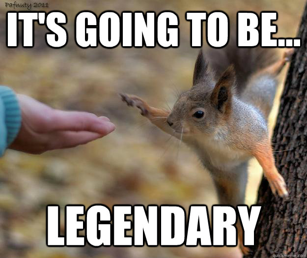 IT's going to be... LEGENDARY  Random animal