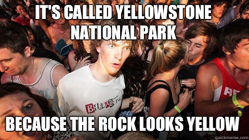 It's called Yellowstone national park
 Because the rock looks yellow - It's called Yellowstone national park
 Because the rock looks yellow  Sudden Clarity Clarence