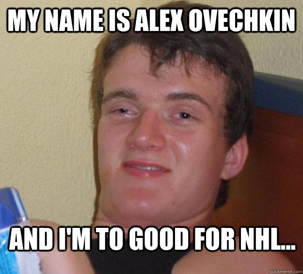 My name is Alex Ovechkin And I'm to good for NHL... - My name is Alex Ovechkin And I'm to good for NHL...  10 Guy