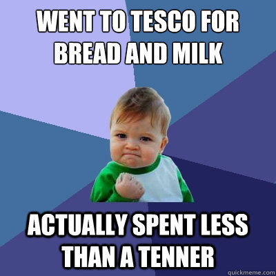 went to tesco for bread and milk actually spent less than a tenner - went to tesco for bread and milk actually spent less than a tenner  Success Kid