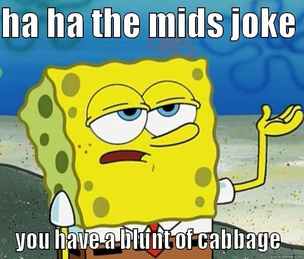 oh no u didnt - HA HA THE MIDS JOKE  YOU HAVE A BLUNT OF CABBAGE  Tough Spongebob