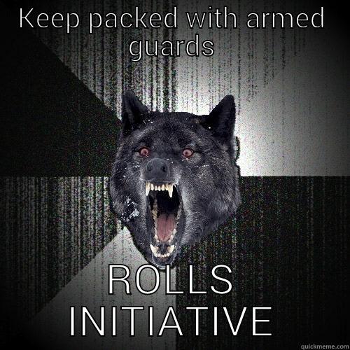 KEEP PACKED WITH ARMED GUARDS ROLLS INITIATIVE Insanity Wolf