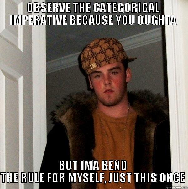 OBSERVE THE CATEGORICAL IMPERATIVE BECAUSE YOU OUGHTA BUT IMA BEND THE RULE FOR MYSELF, JUST THIS ONCE Scumbag Steve