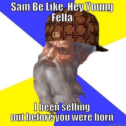 SAM BE LIKE  HEY YOUNG FELLA I BEEN SELLING OUT BEFORE YOU WERE BORN Scumbag Advice God