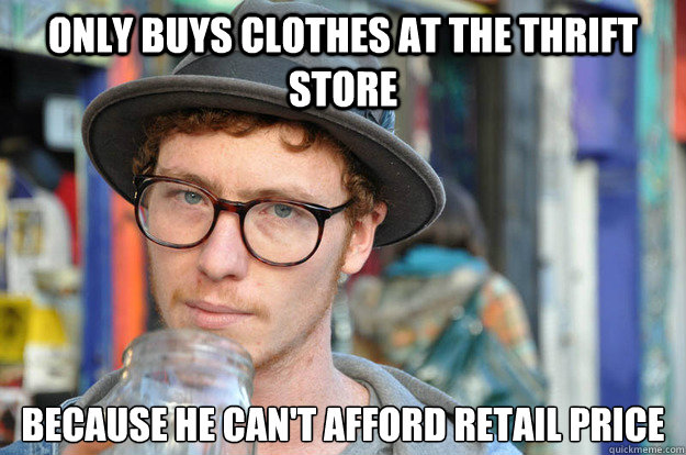 only buys clothes at the thrift store because he can't afford retail price  Misunderstood Hipster