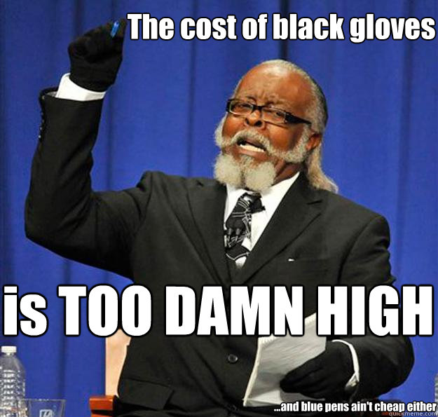 The cost of black gloves is TOO DAMN HIGH ...and blue pens ain't cheap either - The cost of black gloves is TOO DAMN HIGH ...and blue pens ain't cheap either  Jimmy McMillan